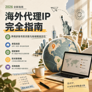 海外代理IP完全指南：从选型到防关联，跨境业务的 IP 策略手册
